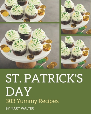 303 Yummy St. Patrick's Day Recipes: Enjoy Everyday With Yummy St. Patrick's Day Cookbook! Cover Image