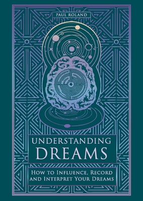 Understanding Dreams: How to Influence, Record and Interpret Dreams By Paul Roland Cover Image