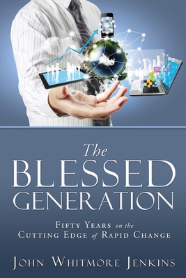 The Blessed Generation: Fifty Years on the Cutting Edge of Rapid Change By John Whitmore Jenkins Cover Image