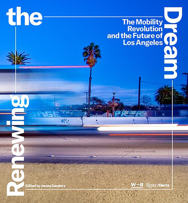 Renewing the Dream: The Mobility Revolution and the Future of Los Angeles By James Sanders (Editor), Nik Karalis (Preface by), Frances Anderton (Contributions by), Donald Shoup (Contributions by), Mark Valliantos (Contributions by) Cover Image