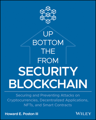 Blockchain Security from the Bottom Up: Securing and Preventing Attacks on Cryptocurrencies, Decentralized Applications, Nfts, and Smart Contracts By Howard E. Poston Cover Image