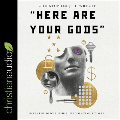 Here Are Your Gods: Faithful Discipleship in Idolatrous Times By Christopher J. H. Wright, Derek Perkins (Read by) Cover Image