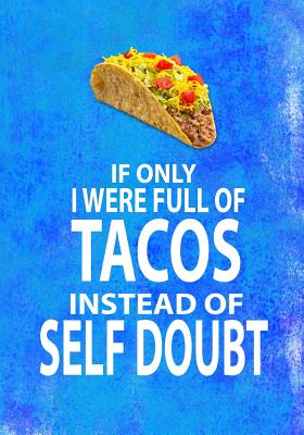 If Only I Were Full of Tacos Instead of Self Doubt: 7x10 Funny Notebook for Mexican Food Lovers, Taco Truck Owners, People Who Love to Laugh Cover Image