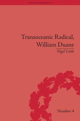 Transoceanic Radical: William Duane: National Identity and Empire, 1760-1835 (Empires in Perspective)