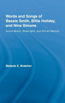 Words and Songs of Bessie Smith, Billie Holiday, and Nina Simone: Sound Motion, Blues Spirit, and African Memory (Studies in African American History and Culture) By Melanie E. Bratcher Cover Image