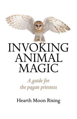 Invoking Animal Magic: A Guide for the Pagan Priestess By Hearth Rising Cover Image