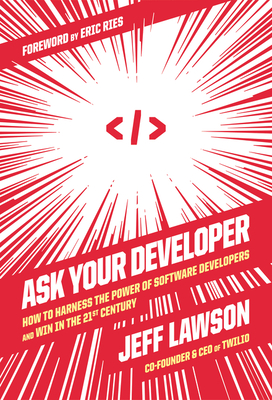 Ask Your Developer: How to Harness the Power of Software Developers and Win in the 21st Century