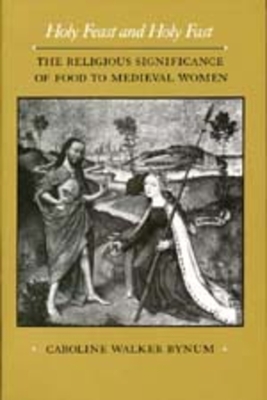 Holy Feast and Holy Fast: The Religious Significance of Food to Medieval Women (The New Historicism: Studies in Cultural Poetics #1)