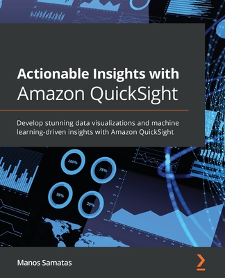 Actionable Insights with Amazon QuickSight: Develop stunning data visualizations and machine learning-driven insights with Amazon QuickSight Cover Image