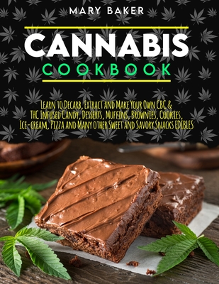 Cannabis Cookbook: Learn To Decarb, Extract and Make Your Own CBC & THC Infused Candy, Desserts, Muffins, Brownies, Cookies, Ice-Cream, P