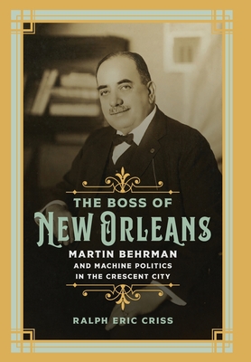 The Boss of New Orleans: Martin Behrman and Machine Politics in the Crescent City By Eric Criss Cover Image