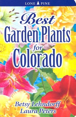 Best Garden Plants for Colorado By Betsy Lendhorff, Laura Peters Cover Image