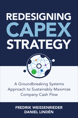 Redesigning Capex Strategy: A Groundbreaking Systems Approach to Sustainably Maximize Company Cash Flow By Fredrik Weissenrieder, Daniel Lindén Cover Image