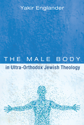 The Male Body in Ultra-Orthodox Jewish Theology By Yakir Englander Cover Image