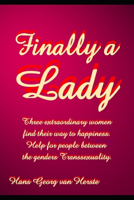 Finally a Lady: Three extraordinary women find their way to happiness. Help for people between the genders Transsexuality.. By Hans Georg Van Herste Cover Image