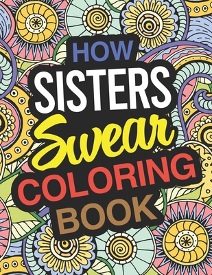 How Sisters Swear: Sister Coloring Book For Swearing Like A Sister: Sister Gifts Birthday & Christmas Present For Sister Cover Image