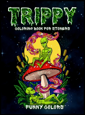 Download Trippy Coloring Book For Stoners A Funny Coloring Book For Adults With Trippy And Psychedelic Aliens Hardcover The Book Table