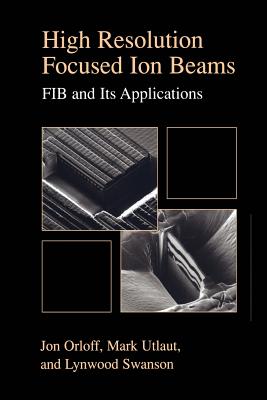High Resolution Focused Ion Beams: Fib and Its Applications: The Physics of Liquid Metal Ion Sources and Ion Optics and Their Application to Focused I Cover Image