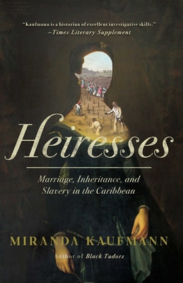 Heiresses: Marriage, Inheritance, and Slavery in the Caribbean By Miranda Kaufmann Cover Image