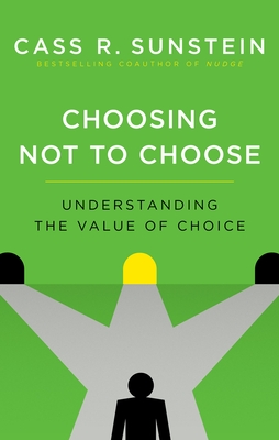 Choosing Not to Choose: Understanding the Value of Choice By Cass R. Sunstein Cover Image