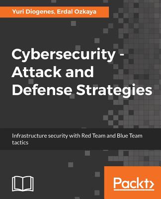 Cybersecurity - Attack and Defense Strategies: Infrastructure security with Red Team and Blue Team tactics By Yuri Diogenes, Erdal Ozkaya Cover Image