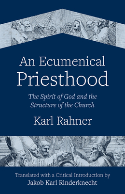 An Ecumenical Priesthood: The Spirit of God and the Structure of the Church By Karl Rahner, Jakob Karl Rinderknecht (Editor) Cover Image