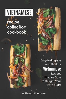 Vietnamese Recipe Collection Cookbook: Easy-to-Prepare and Healthy Vietnamese Recipes that are Sure to Delight Your Taste buds! By Nancy Silverman Cover Image