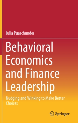 Behavioral Economics and Finance Leadership: Nudging and Winking to Make Better Choices By Julia Puaschunder Cover Image