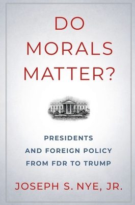 Do Morals Matter?: Presidents and Foreign Policy from FDR to Trump By Joseph S. Nye Cover Image