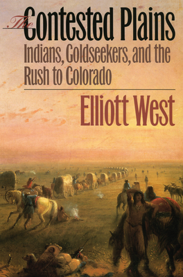 The Contested Plains: Indians, Goldseekers, & the Rush to Colorado By Elliott West Cover Image