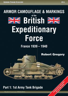Armor Camouflage & Markings of the British Expeditionary Force, France 1939-1940: Part 1: 1st Army Tank Brigade (Armor Color Gallery #15) Cover Image