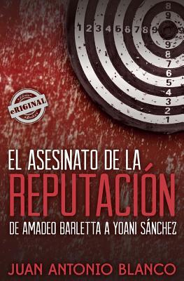El asesinato de la reputación. De Amadeo Barletta a Yoani Sánchez Cover Image
