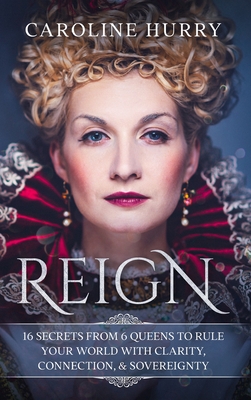 Reign 16 secrets from 6 Queens to rule your world with clarity, connection & sovereignty Cover Image