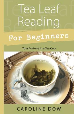 Tea Leaf Reading for Beginners: Your Fortune in a Tea Cup By Caroline Dow Cover Image
