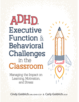 Adhd, Executive Function & Behavioral Challenges in the Classroom: Managing the Impact on Learning, Motivation and Stress By Cindy Goldrich, Carly Goldrich Cover Image