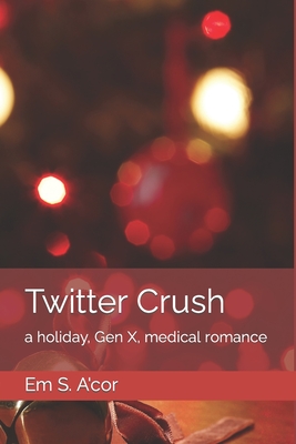 Twitter Crush: a holiday, Gen X, medical romance By Em S. A'Cor Cover Image