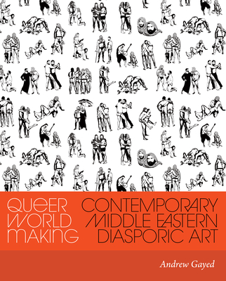 Queer World Making: Contemporary Middle Eastern Diasporic Art By Andrew Gayed, Laura Kina (Editor) Cover Image