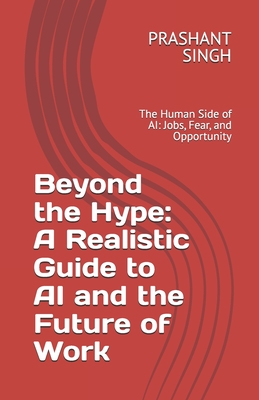Beyond the Hype: A Realistic Guide to AI and the Future of Work: The ...