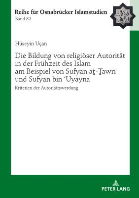 Die Bildung von religioeser Autoritaet in der Fruehzeit des Islam am Beispiel von Sufyān aṯ-Ṯawrī und Sufyān bin ʿUyay By Bülent Ucar (Other), Hüseyin Uçan Cover Image