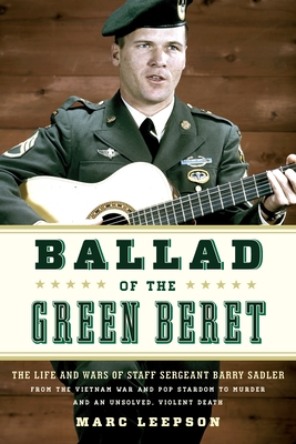 Ballad of the Green Beret: The Life and Wars of Staff Sergeant Barry Sadler from the Vietnam War and Pop Stardom to Murder and an Unsolved, Viole