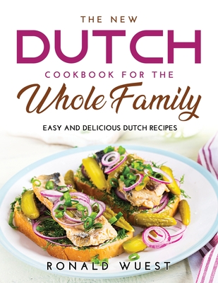 The New Dutch Cookbook for the Whole Family: Easy and Delicious Dutch Recipes By Ronald Wuest Cover Image