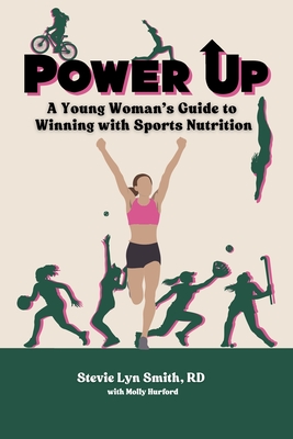 Power Up: A Young Woman's Guide to Winning with Sports Nutrition By Stevie Lyn Smith, Molly Hurford (With) Cover Image