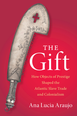 The Gift: How Objects of Prestige Shaped the Atlantic Slave Trade and Colonialism (Cambridge Studies on the African Diaspora) Cover Image