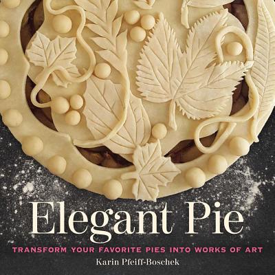 Elegant Pie: Transform Your Favorite Pies into Works of Art By Karin Pfeiff-Boschek Cover Image
