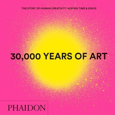 30,000 Years of Art: The Story of Human Creativity across Time and Space By Phaidon Phaidon Editors Cover Image