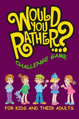 Would You Rather Challenge Game For Kids And Their Adults: A Family and Interactive Activity Book for Boys and Girls Ages 6, 7, 8, 9, 10, and 11 Years By John Alexander Cover Image