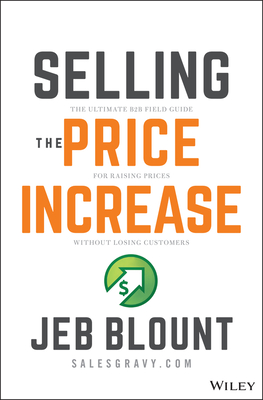 Selling the Price Increase: The Ultimate B2B Field Guide for Raising Prices Without Losing Customers By Jeb Blount Cover Image