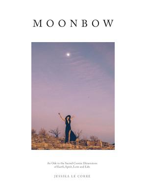 Moonbow: An Ode to the Sacred Cosmic Dimensions of Earth, Spirit, Love and Life By Jessika Le Corre Cover Image