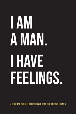 I Am A Man. I Have Feelings.: A Guided 90-Day Self-Reflections & Gratitude Journal for Men By Kinyatta Gray Cover Image