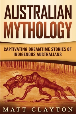 Australian Mythology: Captivating Dreamtime Stories of Indigenous Australians By Matt Clayton Cover Image